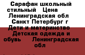 Сарафан школьный стильный › Цена ­ 500 - Ленинградская обл., Санкт-Петербург г. Дети и материнство » Детская одежда и обувь   . Ленинградская обл.